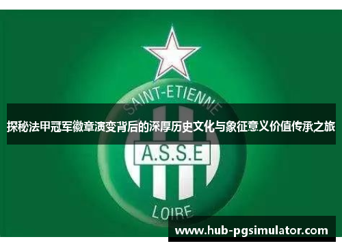 探秘法甲冠军徽章演变背后的深厚历史文化与象征意义价值传承之旅